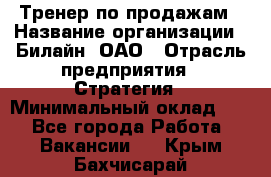 Тренер по продажам › Название организации ­ Билайн, ОАО › Отрасль предприятия ­ Стратегия › Минимальный оклад ­ 1 - Все города Работа » Вакансии   . Крым,Бахчисарай